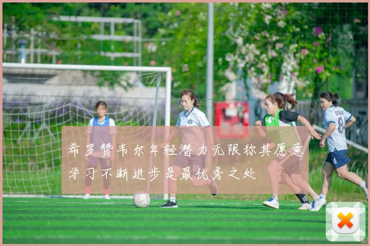 希罗赞韦尔年轻潜力无限称其愿意学习不断进步是最优秀之处