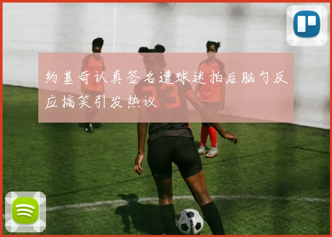 约基奇认真签名遭球迷拍后脑勺反应搞笑引发热议