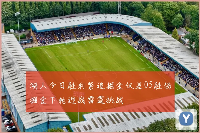 湖人今日胜利紧追掘金仅差05胜场掘金下轮迎战雷霆挑战